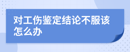 對(duì)工傷鑒定結(jié)論不服該怎么辦