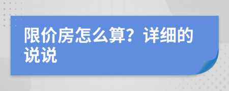 限價房怎么算？詳細(xì)的說說