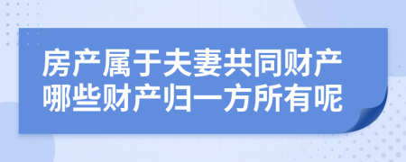 房產(chǎn)屬于夫妻共同財(cái)產(chǎn)哪些財(cái)產(chǎn)歸一方所有呢