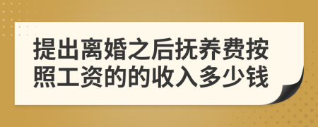 提出離婚之后撫養(yǎng)費(fèi)按照工資的的收入多少錢