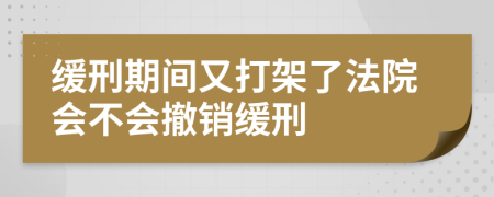 緩刑期間又打架了法院會不會撤銷緩刑