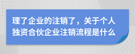 理了企業(yè)的注銷了，關(guān)于個(gè)人獨(dú)資合伙企業(yè)注銷流程是什么