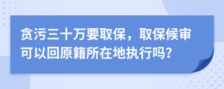 貪污三十萬(wàn)要取保，取保候?qū)徔梢曰卦诘貓?zhí)行嗎？