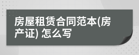 房屋租賃合同范本(房產(chǎn)證) 怎么寫