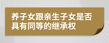 養(yǎng)子女跟親生子女是否具有同等的繼承權(quán)