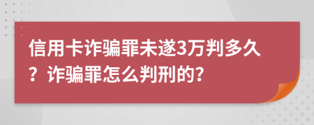 信用卡詐騙罪未遂3萬判多久？詐騙罪怎么判刑的？