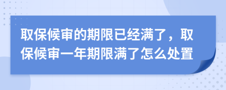 取保候?qū)彽钠谙抟呀?jīng)滿了，取保候?qū)徱荒昶谙逎M了怎么處置