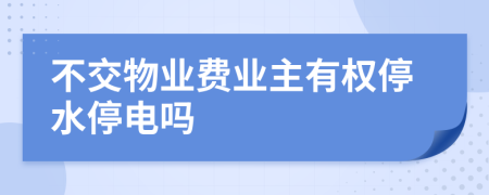 不交物業(yè)費(fèi)業(yè)主有權(quán)停水停電嗎