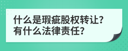 什么是瑕疵股權(quán)轉(zhuǎn)讓？有什么法律責(zé)任？