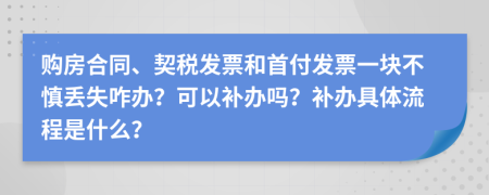 購房合同、契稅發(fā)票和首付發(fā)票一塊不慎丟失咋辦？可以補辦嗎？補辦具體流程是什么？