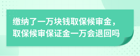 繳納了一萬塊錢取保候審金，取保候審保證金一萬會退回嗎