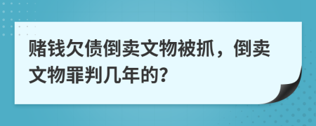 賭錢欠債倒賣文物被抓，倒賣文物罪判幾年的？