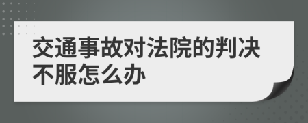 交通事故對法院的判決不服怎么辦