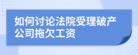 如何討論法院受理破產(chǎn)公司拖欠工資