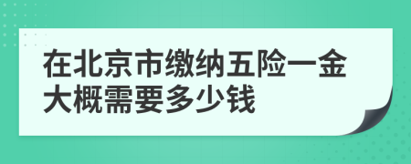 在北京市繳納五險(xiǎn)一金大概需要多少錢