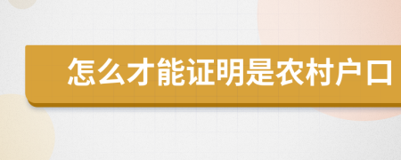 怎么才能證明是農(nóng)村戶口