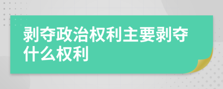 剝奪政治權(quán)利主要?jiǎng)儕Z什么權(quán)利