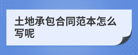 土地承包合同范本怎么寫(xiě)呢