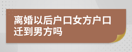 離婚以后戶口女方戶口遷到男方嗎
