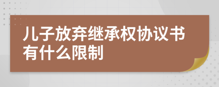 兒子放棄繼承權(quán)協(xié)議書有什么限制