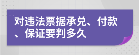 對(duì)違法票據(jù)承兌、付款、保證要判多久