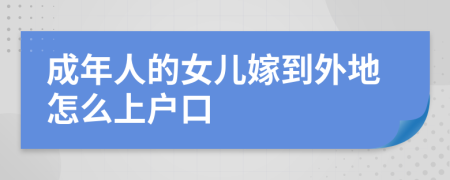 成年人的女兒嫁到外地怎么上戶口