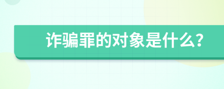 詐騙罪的對(duì)象是什么？