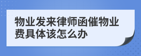 物業(yè)發(fā)來(lái)律師函催物業(yè)費(fèi)具體該怎么辦
