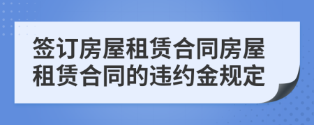 簽訂房屋租賃合同房屋租賃合同的違約金規(guī)定