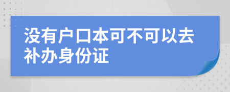 沒有戶口本可不可以去補(bǔ)辦身份證