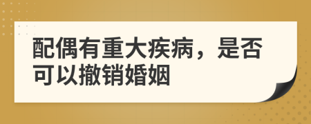 配偶有重大疾病，是否可以撤銷婚姻