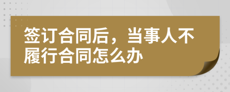 簽訂合同后,當(dāng)事人不履行合同怎么辦
