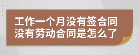 工作一個(gè)月沒有簽合同沒有勞動(dòng)合同是怎么了
