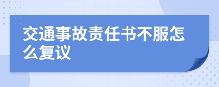 交通事故責(zé)任書不服怎么復(fù)議