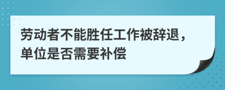 勞動者不能勝任工作被辭退，單位是否需要補償