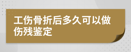 工傷骨折后多久可以做傷殘鑒定