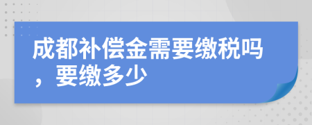 成都補償金需要繳稅嗎，要繳多少