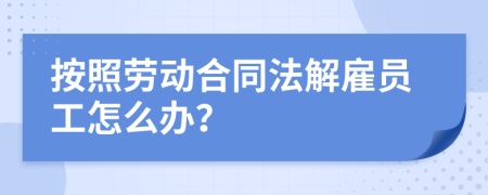 按照勞動(dòng)合同法解雇員工怎么辦？