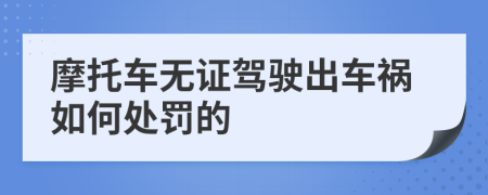 摩托車無證駕駛出車禍如何處罰的