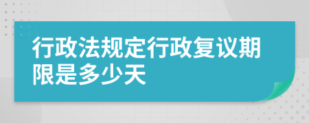  行政法規(guī)定行政復議期限是多少天