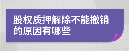 股權(quán)質(zhì)押解除不能撤銷的原因有哪些
