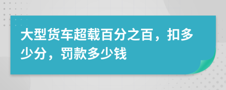 大型貨車超載百分之百，扣多少分，罰款多少錢