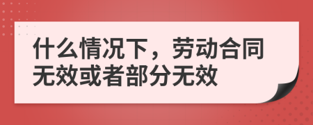什么情況下，勞動(dòng)合同無效或者部分無效