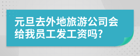 元旦去外地旅游公司會給我員工發(fā)工資嗎?