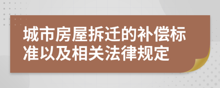 城市房屋拆遷的補償標準以及相關法律規(guī)定