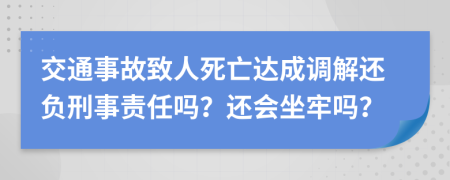 交通事故致人死亡達(dá)成調(diào)解還負(fù)刑事責(zé)任嗎？還會(huì)坐牢嗎？