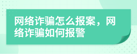 網(wǎng)絡(luò)詐騙怎么報案，網(wǎng)絡(luò)詐騙如何報警