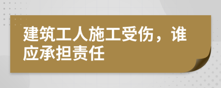 建筑工人施工受傷，誰應(yīng)承擔(dān)責(zé)任