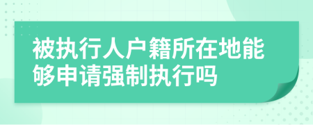 被執(zhí)行人戶籍所在地能夠申請強(qiáng)制執(zhí)行嗎