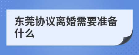 東莞協(xié)議離婚需要準(zhǔn)備什么